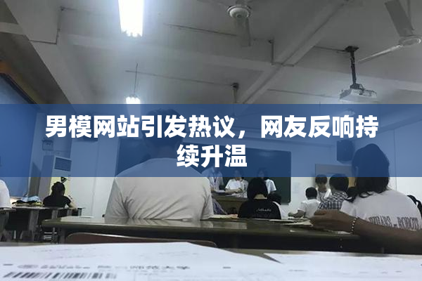 男模网站引发热议，网友反响持续升温