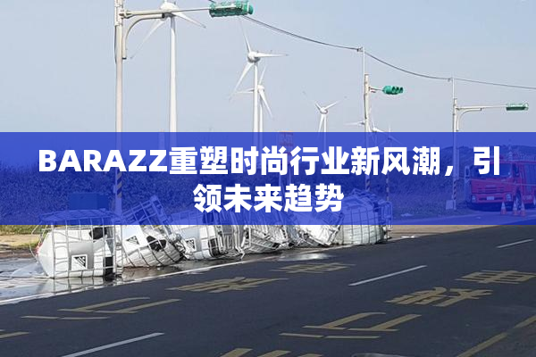 BARAZZ重塑时尚行业新风潮，引领未来趋势