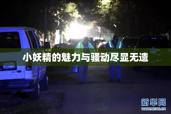 小妖精的魅力与骚动尽显无遗