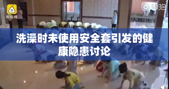 洗澡时未使用安全套引发的健康隐患讨论