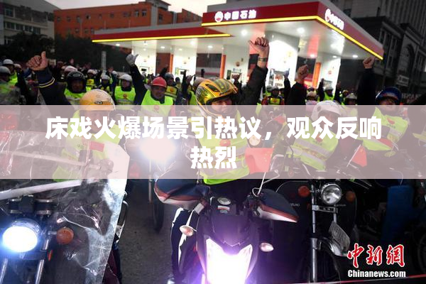 床戏火爆场景引热议，观众反响热烈