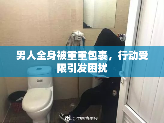 男人全身被重重包裹，行动受限引发困扰