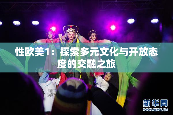 性欧美1：探索多元文化与开放态度的交融之旅