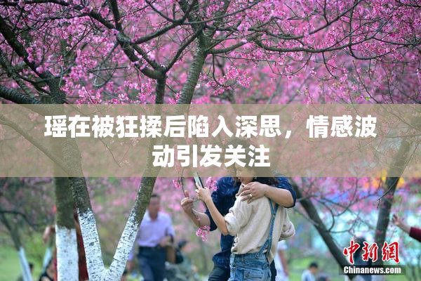 瑶在被狂揉后陷入深思，情感波动引发关注
