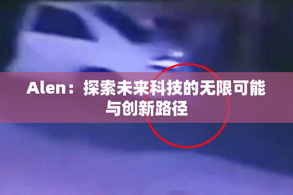 Alen：探索未来科技的无限可能与创新路径