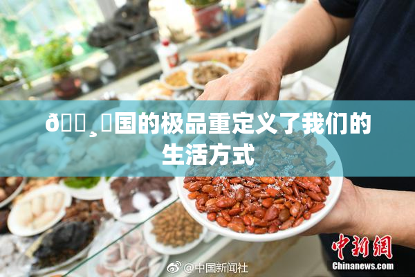 🌸‌国的极品重定义了我们的生活方式