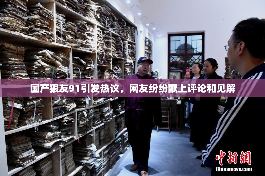 国产狼友91引发热议，网友纷纷献上评论和见解
