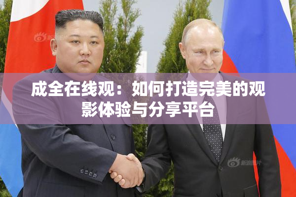 成全在线观：如何打造完美的观影体验与分享平台