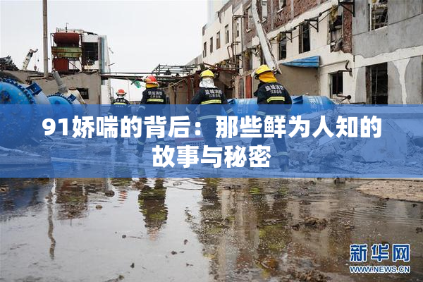 91娇喘的背后：那些鲜为人知的故事与秘密