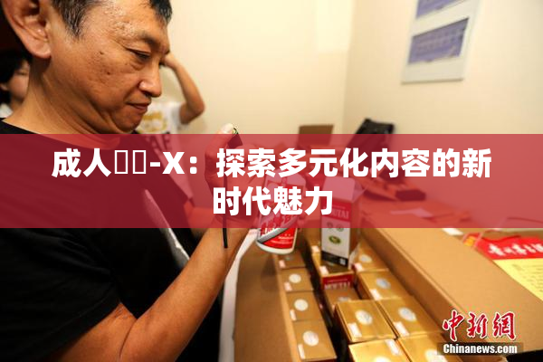 成人視頻-X：探索多元化内容的新时代魅力
