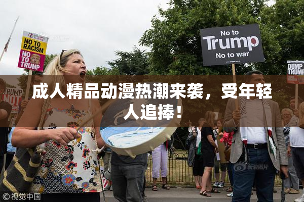 成人精品动漫热潮来袭，受年轻人追捧！
