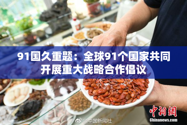 91国久重题：全球91个国家共同开展重大战略合作倡议