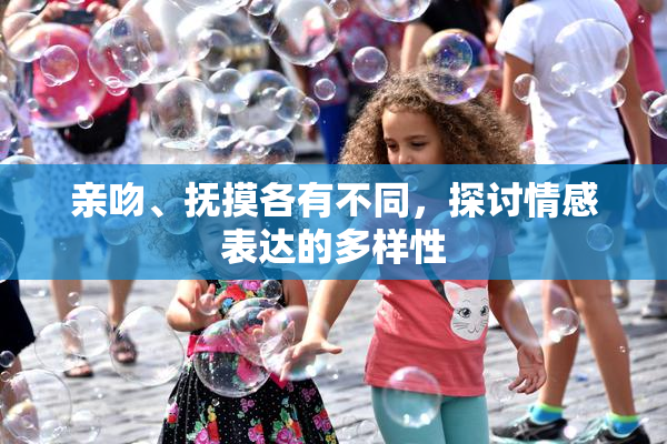亲吻、抚摸各有不同，探讨情感表达的多样性