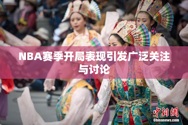 NBA赛季开局表现引发广泛关注与讨论