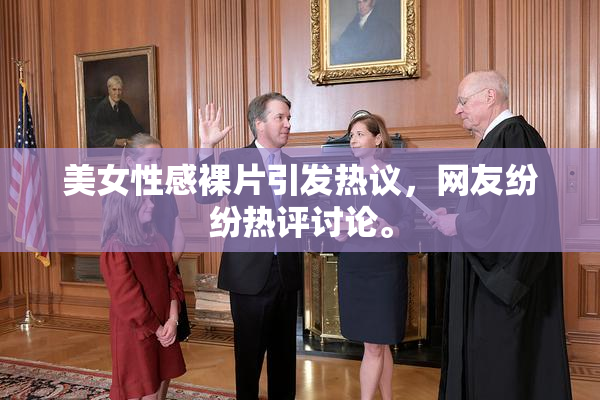 美女性感裸片引发热议，网友纷纷热评讨论。
