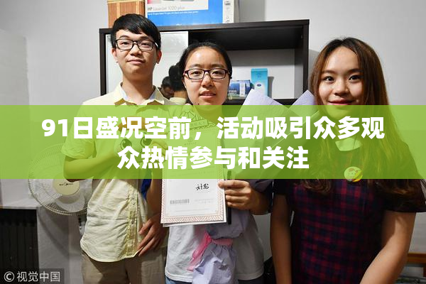 91日盛况空前，活动吸引众多观众热情参与和关注