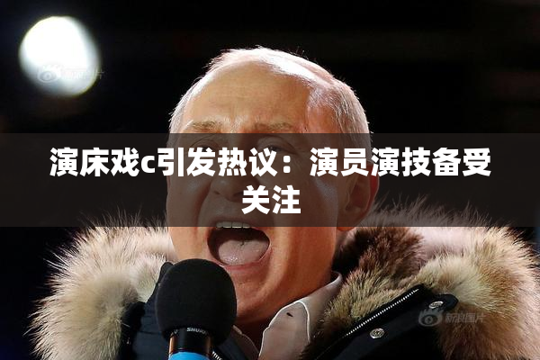 演床戏c引发热议：演员演技备受关注
