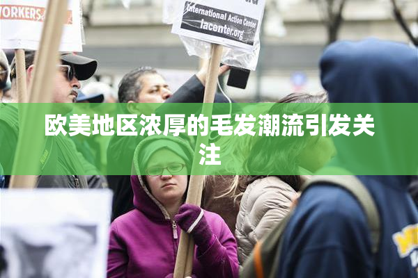 欧美地区浓厚的毛发潮流引发关注