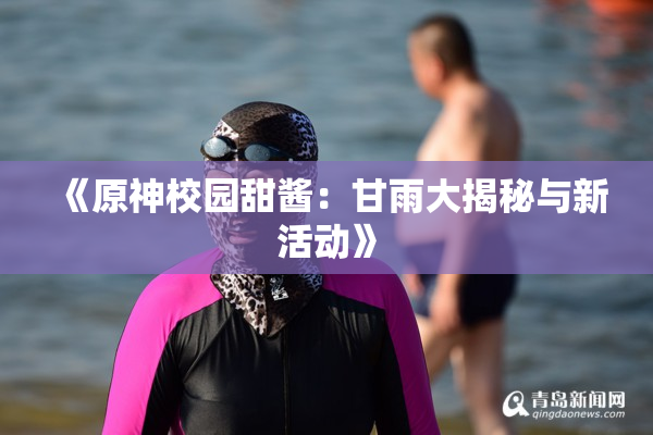 《原神校园甜酱：甘雨大揭秘与新活动》