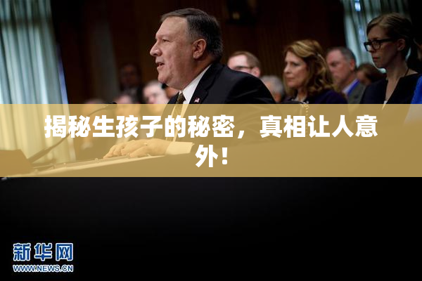揭秘生孩子的秘密，真相让人意外！