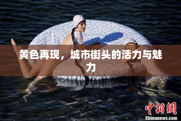 黄色再现，城市街头的活力与魅力