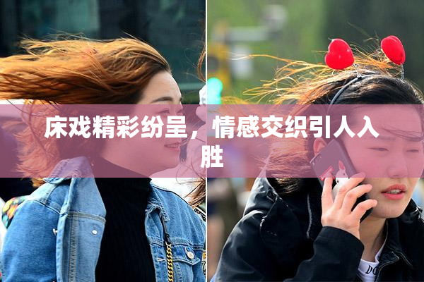 床戏精彩纷呈，情感交织引人入胜