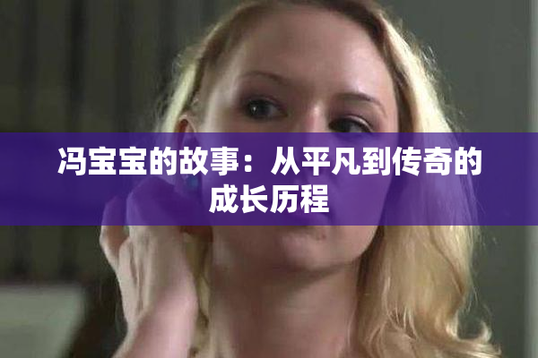 冯宝宝的故事：从平凡到传奇的成长历程
