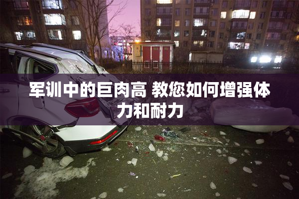 军训中的巨肉高 教您如何增强体力和耐力