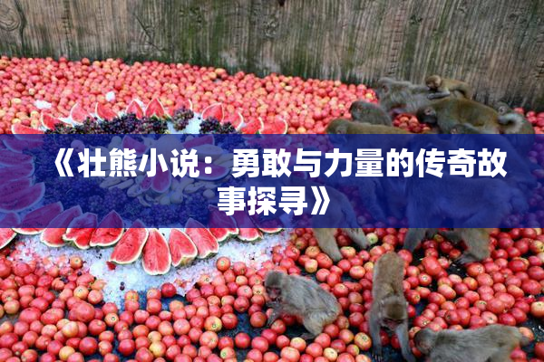 《壮熊小说：勇敢与力量的传奇故事探寻》