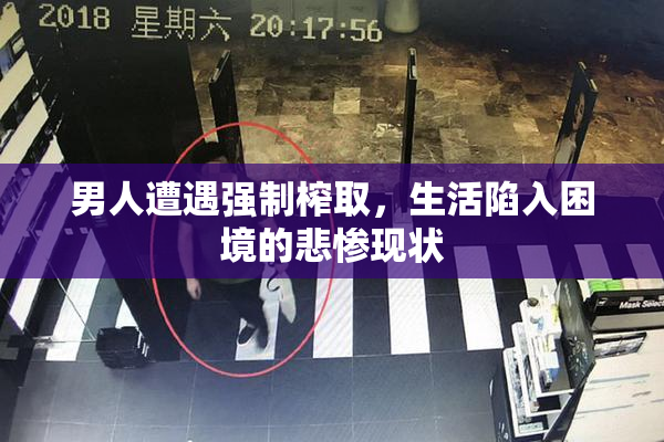 男人遭遇强制榨取，生活陷入困境的悲惨现状
