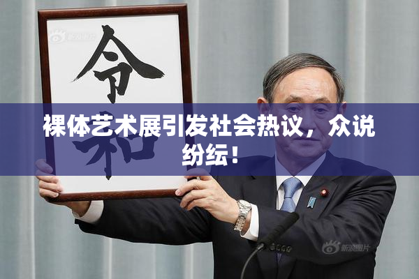 裸体艺术展引发社会热议，众说纷纭！