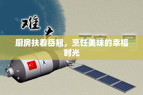 厨房扶着岳翘，烹饪美味的幸福时光