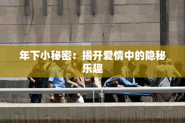 年下小秘密：揭开爱情中的隐秘乐趣