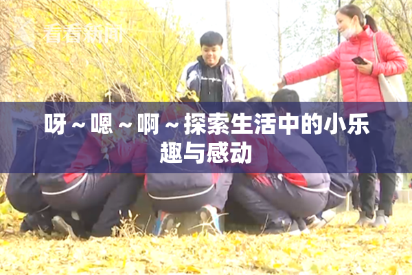 呀～嗯～啊～探索生活中的小乐趣与感动