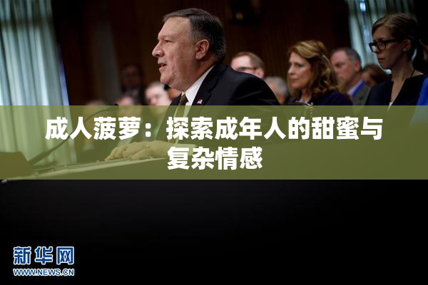 成人菠萝：探索成年人的甜蜜与复杂情感