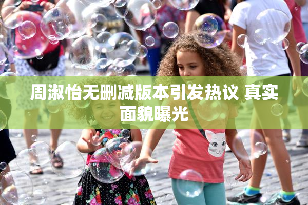周淑怡无删减版本引发热议 真实面貌曝光