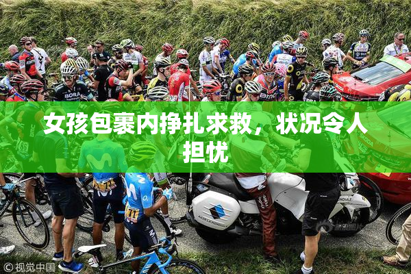 女孩包裹内挣扎求救，状况令人担忧