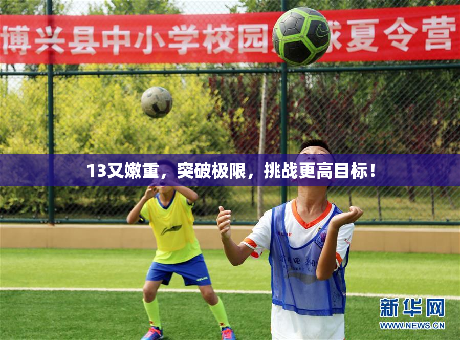 13又嫩重，突破极限，挑战更高目标！
