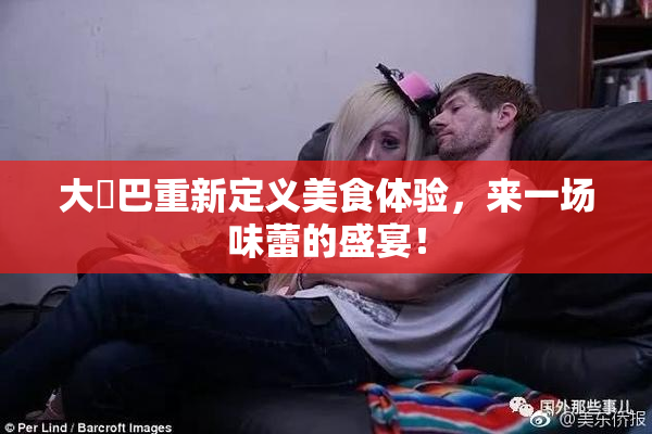 大鳮巴重新定义美食体验，来一场味蕾的盛宴！