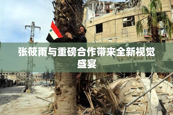 张筱雨与重磅合作带来全新视觉盛宴