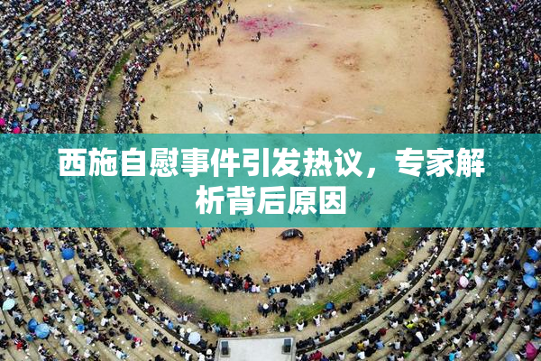西施自慰事件引发热议，专家解析背后原因