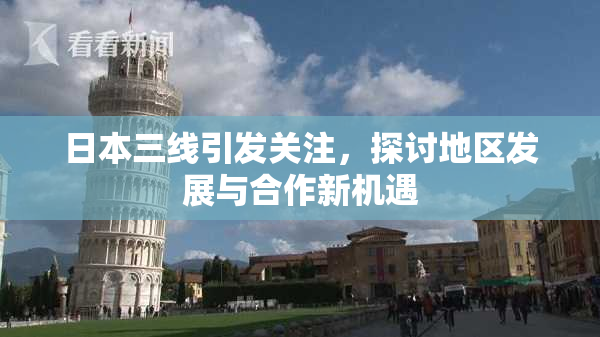 日本三线引发关注，探讨地区发展与合作新机遇