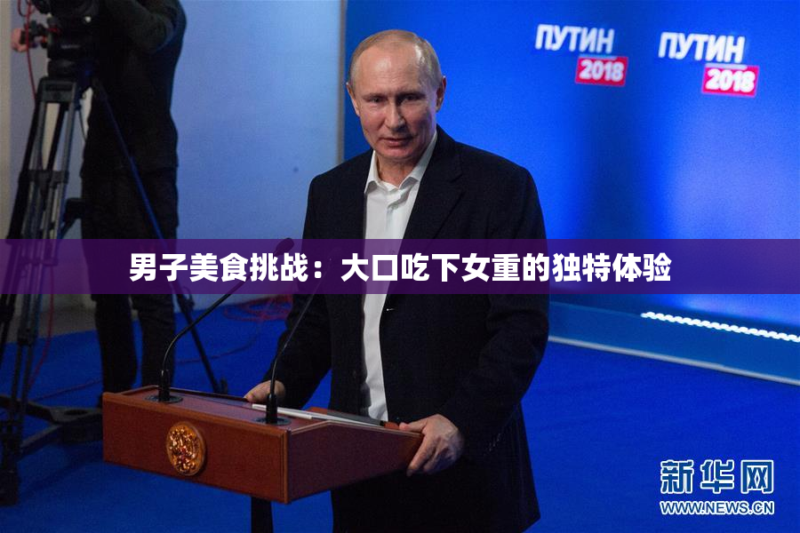 男子美食挑战：大口吃下女重的独特体验