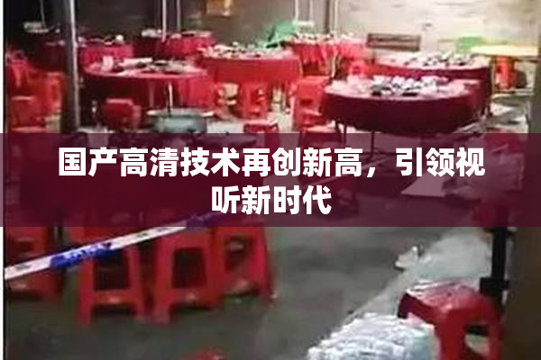 国产高清技术再创新高，引领视听新时代