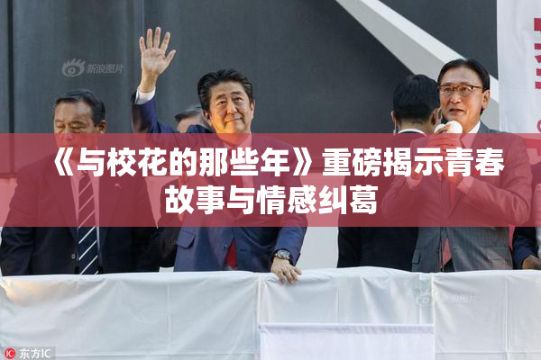 《与校花的那些年》重磅揭示青春故事与情感纠葛
