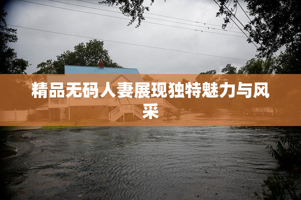 精品无码人妻展现独特魅力与风采