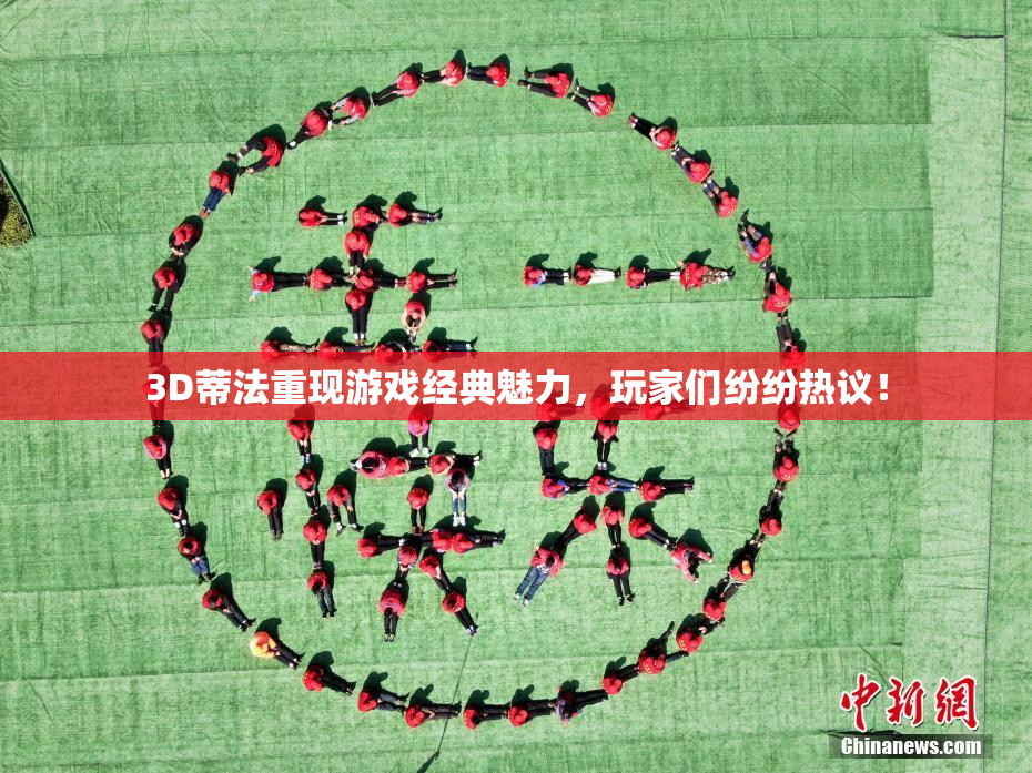 3D蒂法重现游戏经典魅力，玩家们纷纷热议！