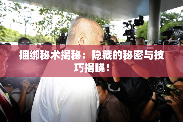 捆绑秘术揭秘：隐藏的秘密与技巧揭晓！