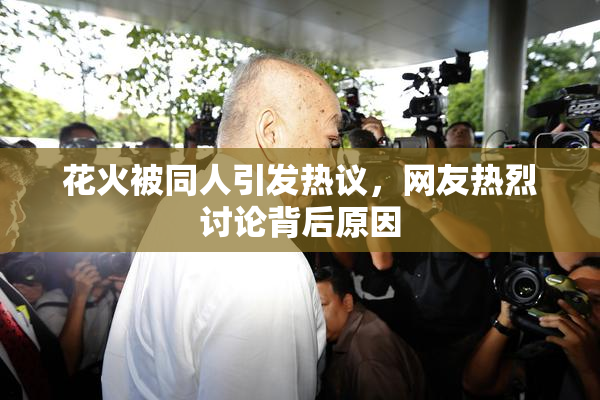 花火被同人引发热议，网友热烈讨论背后原因