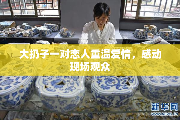 大扔子一对恋人重温爱情，感动现场观众